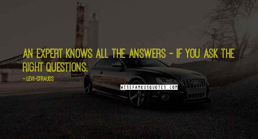 Levi-Strauss Quotes: An expert knows all the answers - if you ask the right questions.