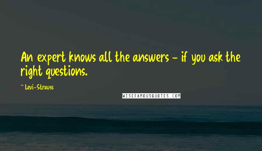 Levi-Strauss Quotes: An expert knows all the answers - if you ask the right questions.