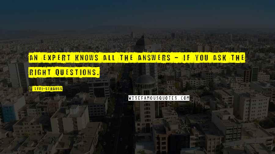 Levi-Strauss Quotes: An expert knows all the answers - if you ask the right questions.