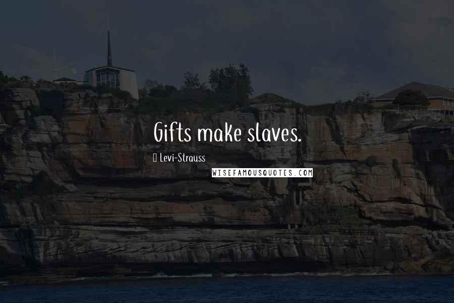 Levi-Strauss Quotes: Gifts make slaves.