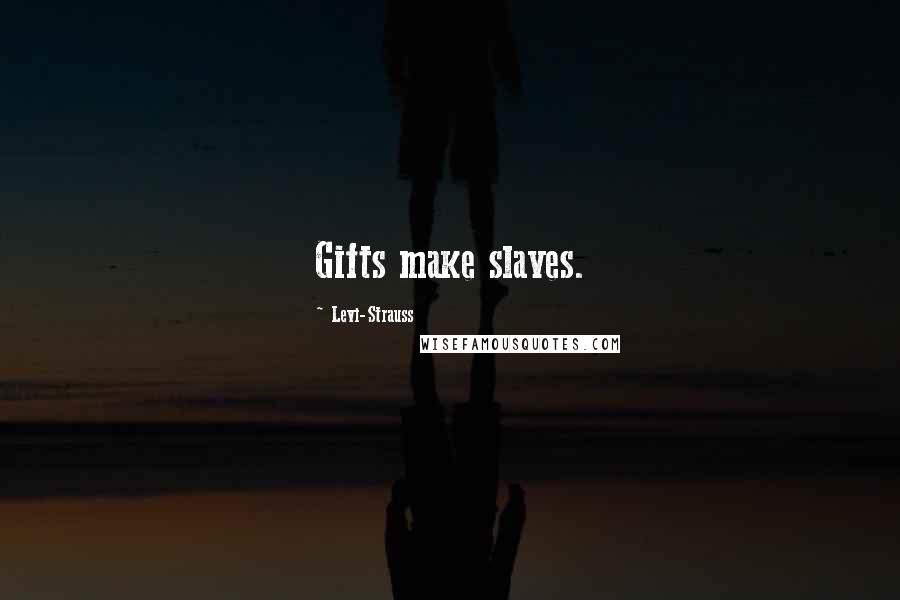 Levi-Strauss Quotes: Gifts make slaves.