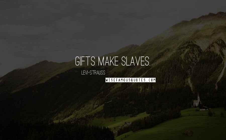 Levi-Strauss Quotes: Gifts make slaves.