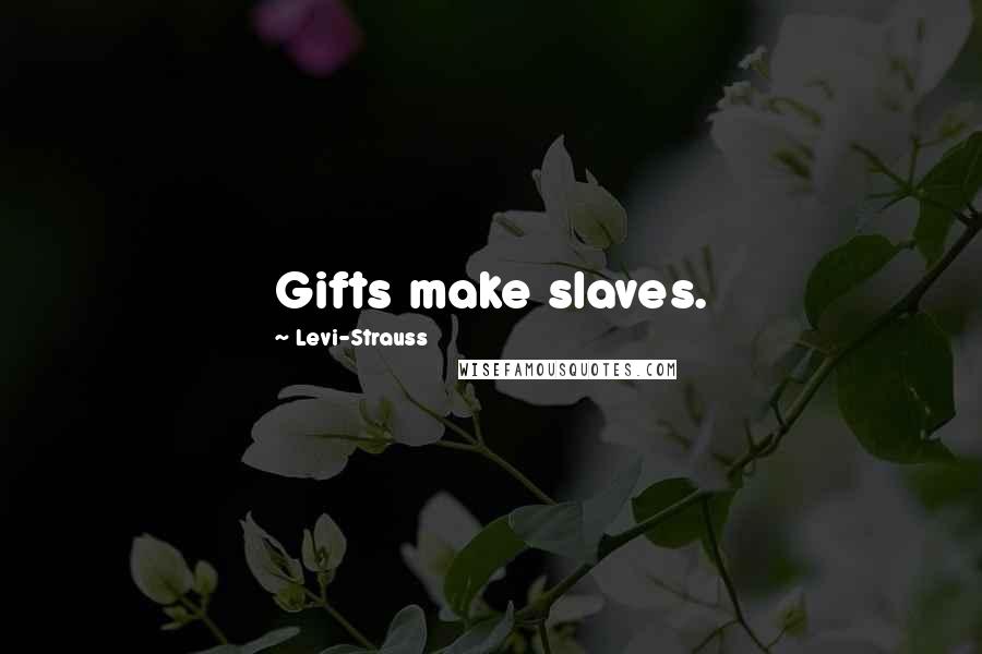 Levi-Strauss Quotes: Gifts make slaves.