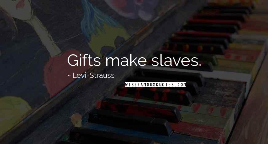 Levi-Strauss Quotes: Gifts make slaves.