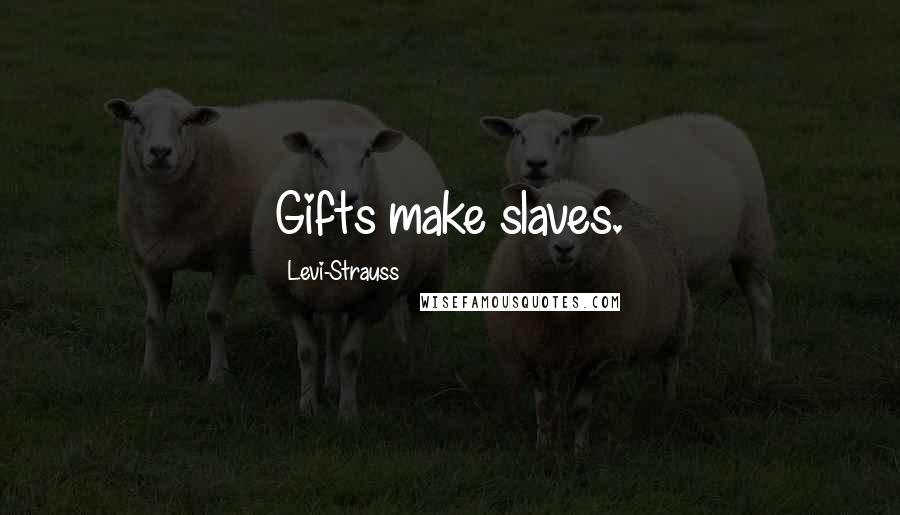 Levi-Strauss Quotes: Gifts make slaves.