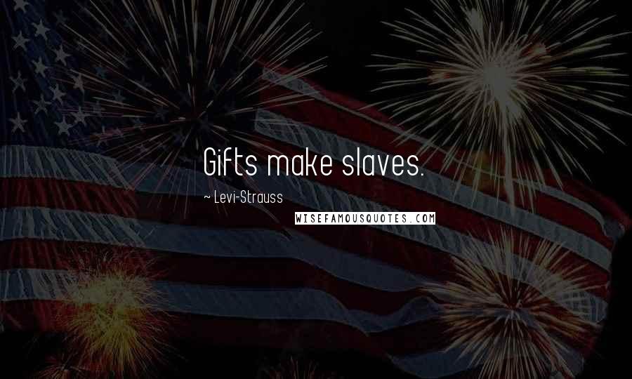 Levi-Strauss Quotes: Gifts make slaves.