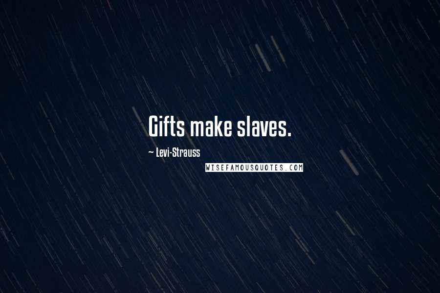 Levi-Strauss Quotes: Gifts make slaves.