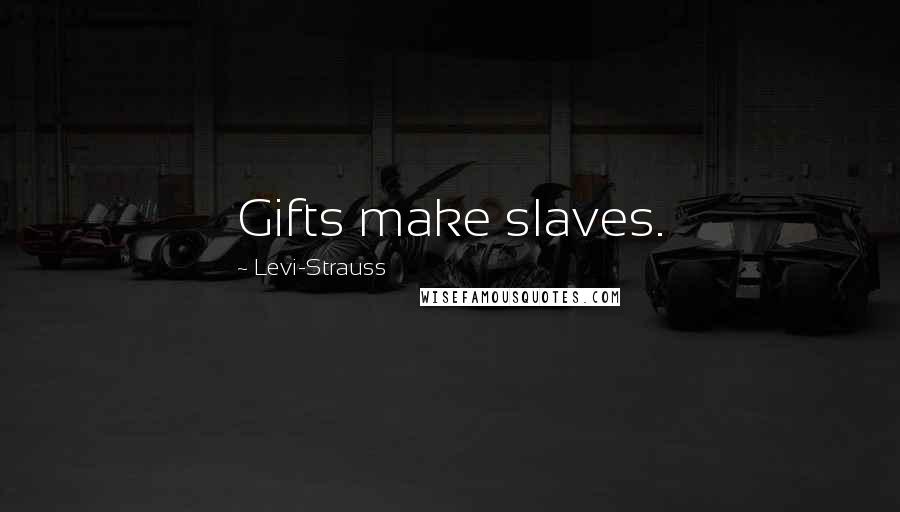 Levi-Strauss Quotes: Gifts make slaves.