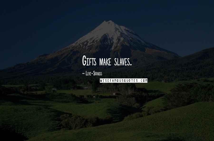 Levi-Strauss Quotes: Gifts make slaves.