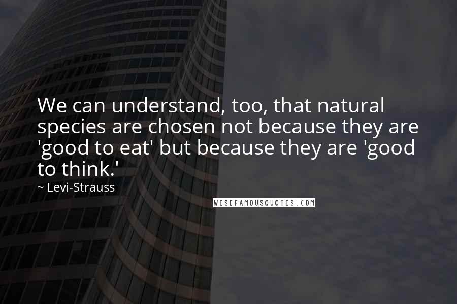 Levi-Strauss Quotes: We can understand, too, that natural species are chosen not because they are 'good to eat' but because they are 'good to think.'