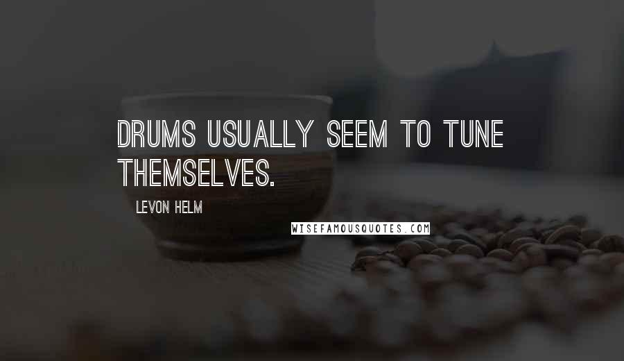 Levon Helm Quotes: Drums usually seem to tune themselves.