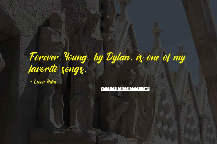 Levon Helm Quotes: Forever Young, by Dylan, is one of my favorite songs.