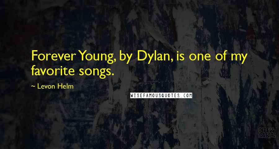 Levon Helm Quotes: Forever Young, by Dylan, is one of my favorite songs.