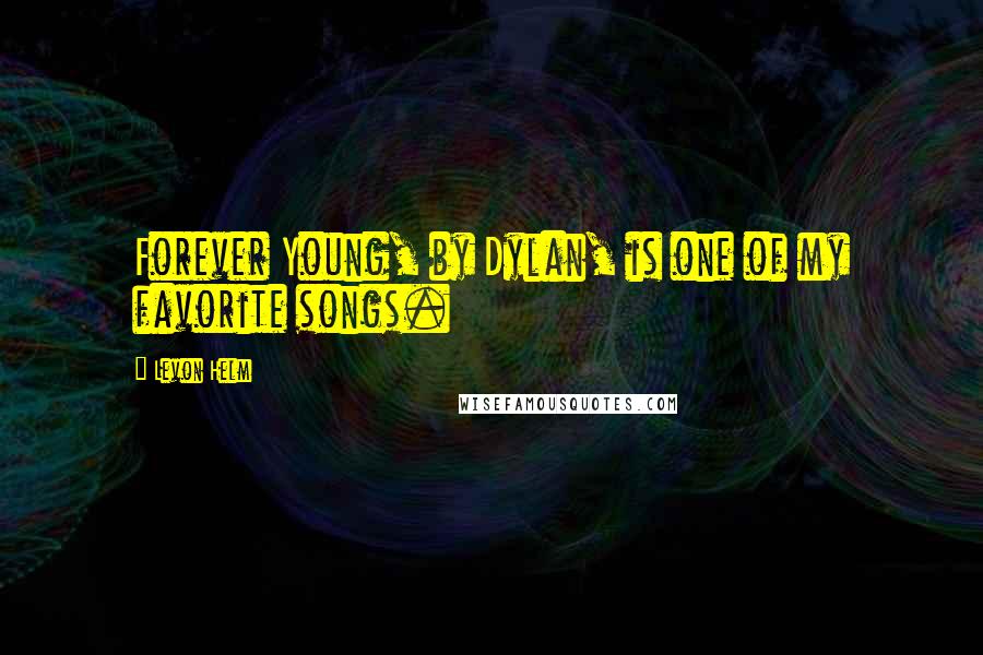 Levon Helm Quotes: Forever Young, by Dylan, is one of my favorite songs.