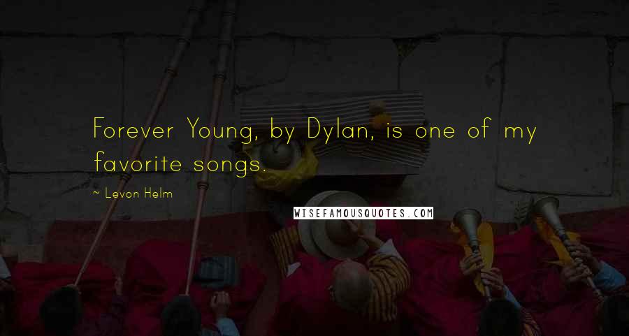 Levon Helm Quotes: Forever Young, by Dylan, is one of my favorite songs.