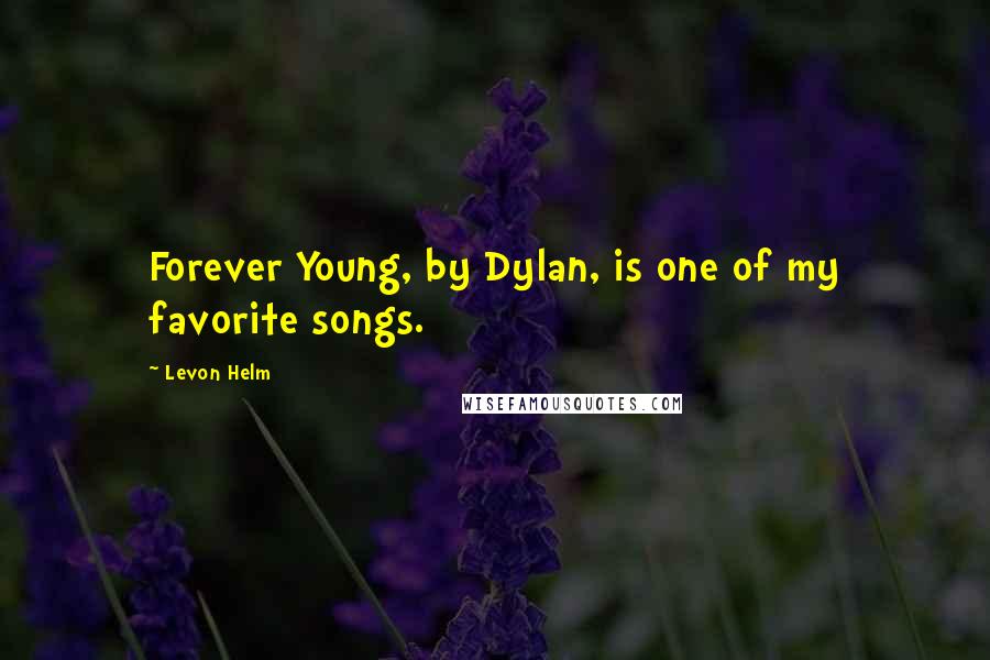 Levon Helm Quotes: Forever Young, by Dylan, is one of my favorite songs.