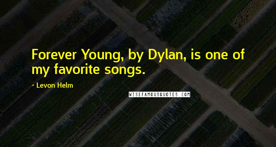 Levon Helm Quotes: Forever Young, by Dylan, is one of my favorite songs.