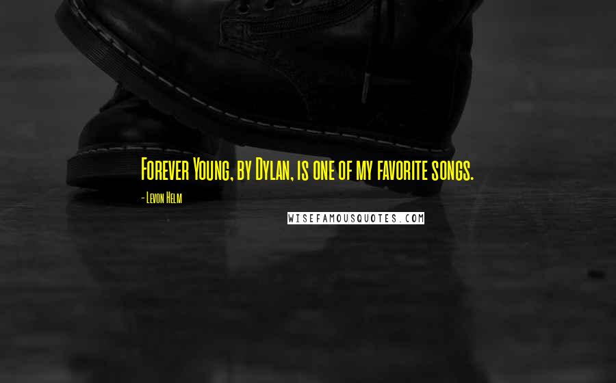 Levon Helm Quotes: Forever Young, by Dylan, is one of my favorite songs.