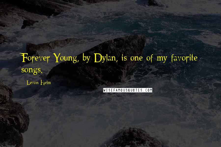 Levon Helm Quotes: Forever Young, by Dylan, is one of my favorite songs.