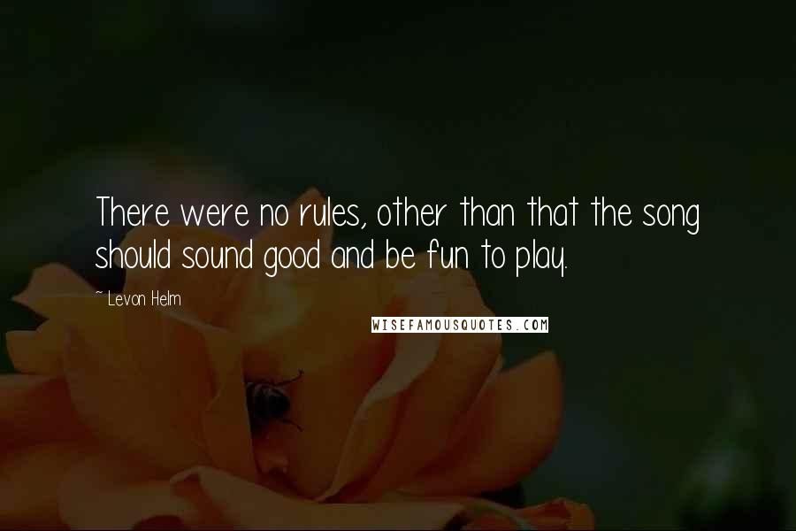 Levon Helm Quotes: There were no rules, other than that the song should sound good and be fun to play.