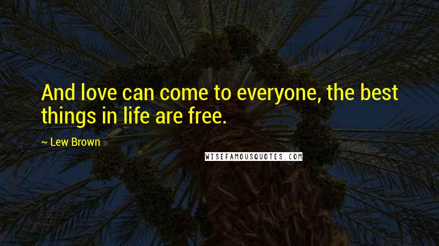 Lew Brown Quotes: And love can come to everyone, the best things in life are free.