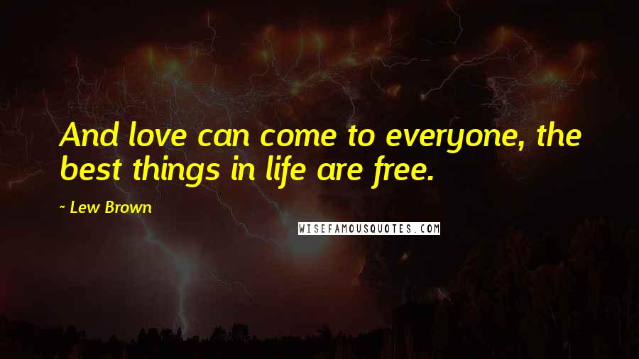 Lew Brown Quotes: And love can come to everyone, the best things in life are free.