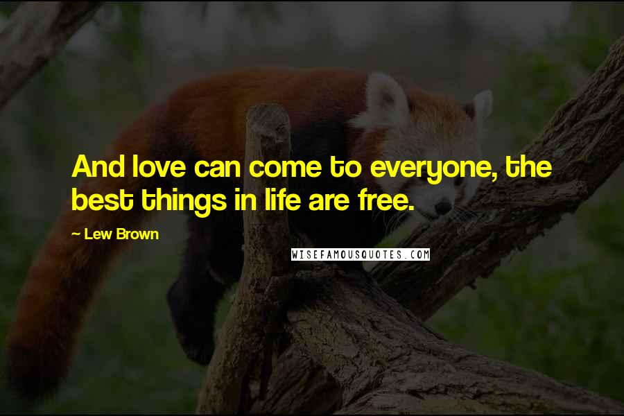 Lew Brown Quotes: And love can come to everyone, the best things in life are free.