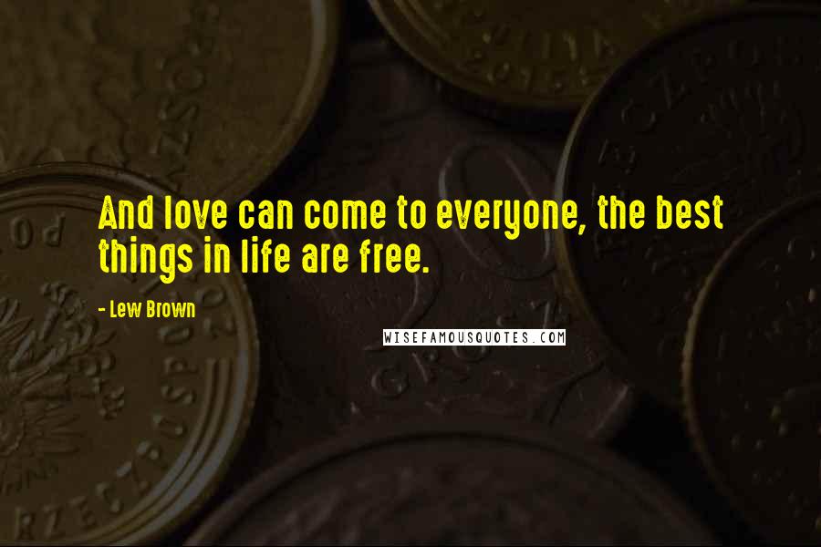 Lew Brown Quotes: And love can come to everyone, the best things in life are free.