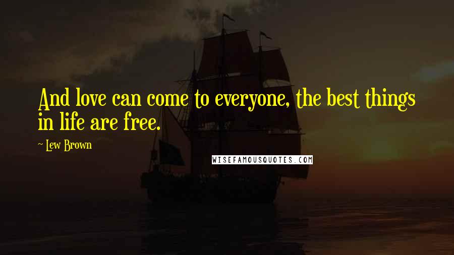 Lew Brown Quotes: And love can come to everyone, the best things in life are free.
