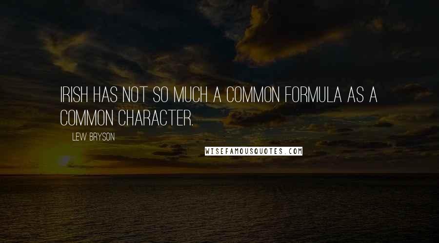 Lew Bryson Quotes: Irish has not so much a common formula as a common character.