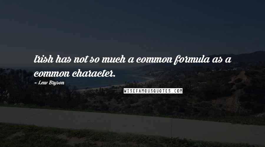 Lew Bryson Quotes: Irish has not so much a common formula as a common character.