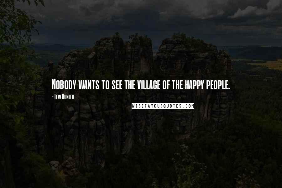 Lew Hunter Quotes: Nobody wants to see the village of the happy people.