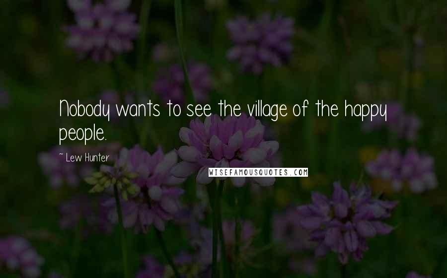 Lew Hunter Quotes: Nobody wants to see the village of the happy people.