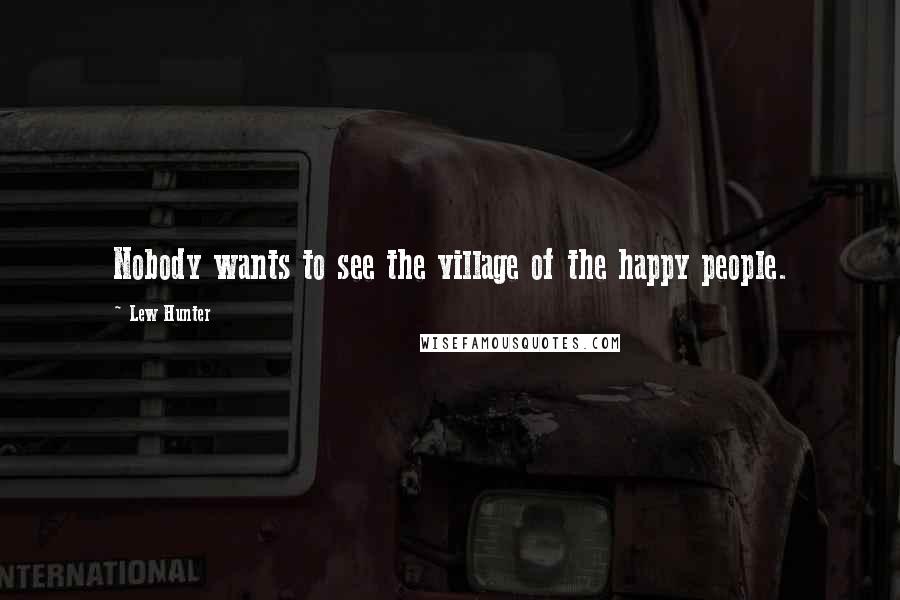 Lew Hunter Quotes: Nobody wants to see the village of the happy people.