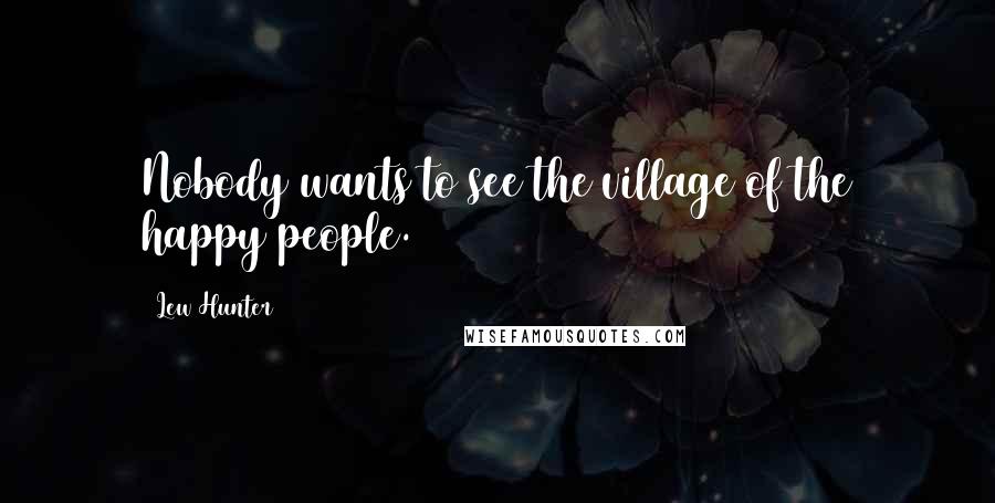 Lew Hunter Quotes: Nobody wants to see the village of the happy people.