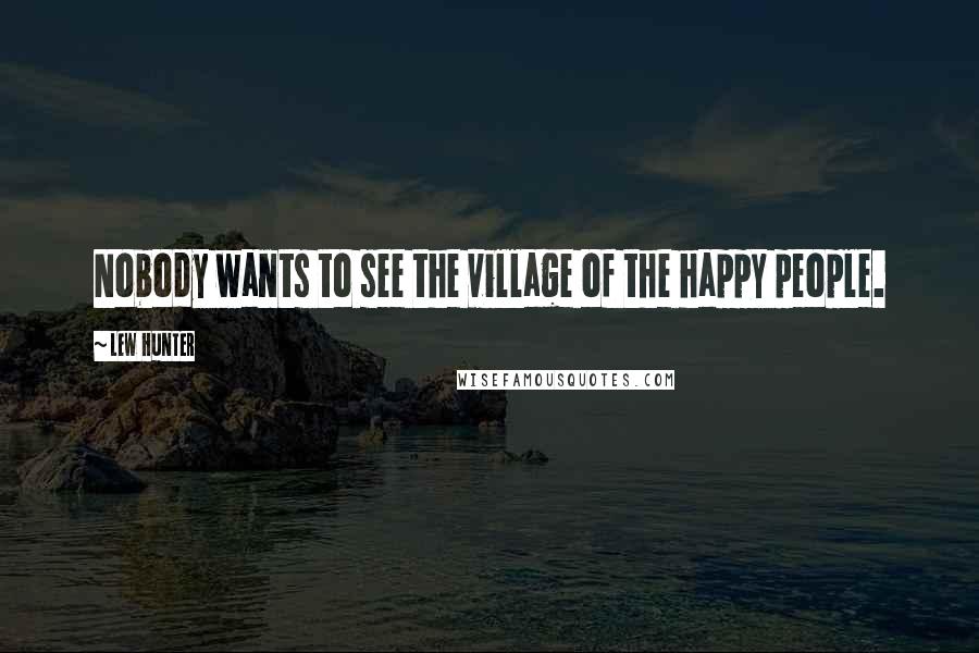 Lew Hunter Quotes: Nobody wants to see the village of the happy people.
