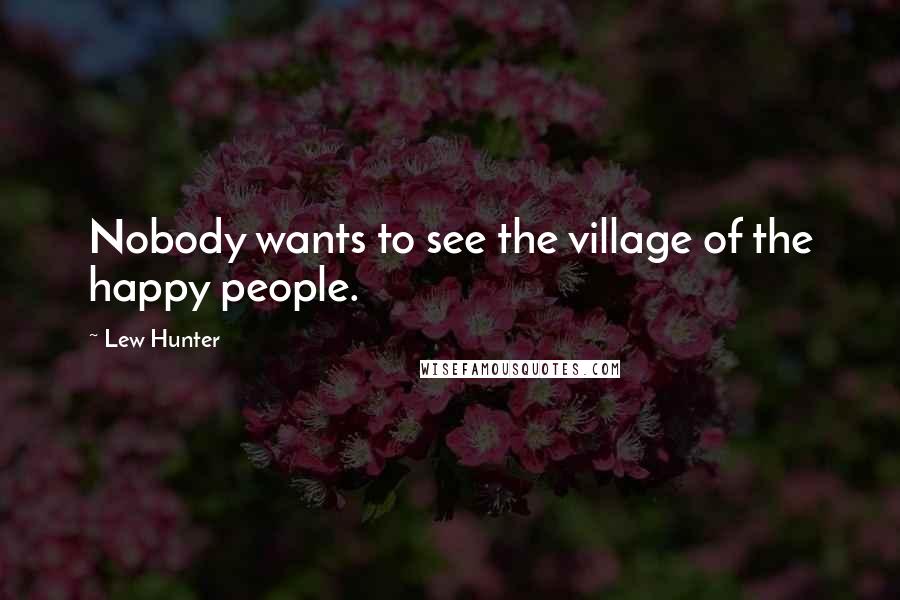 Lew Hunter Quotes: Nobody wants to see the village of the happy people.