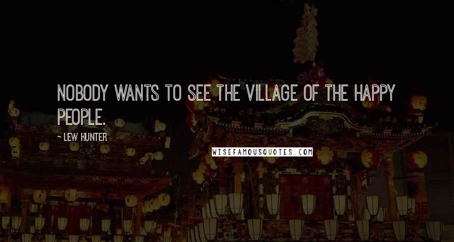 Lew Hunter Quotes: Nobody wants to see the village of the happy people.