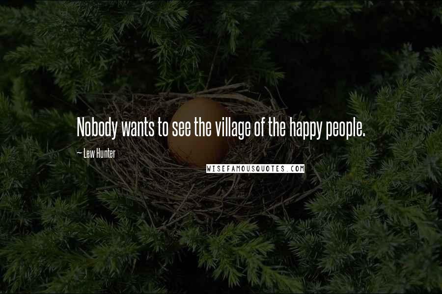 Lew Hunter Quotes: Nobody wants to see the village of the happy people.