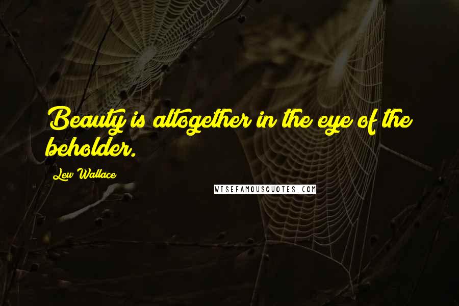 Lew Wallace Quotes: Beauty is altogether in the eye of the beholder.