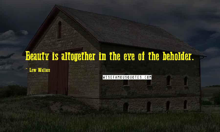 Lew Wallace Quotes: Beauty is altogether in the eye of the beholder.