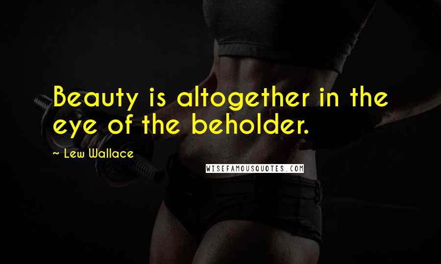 Lew Wallace Quotes: Beauty is altogether in the eye of the beholder.