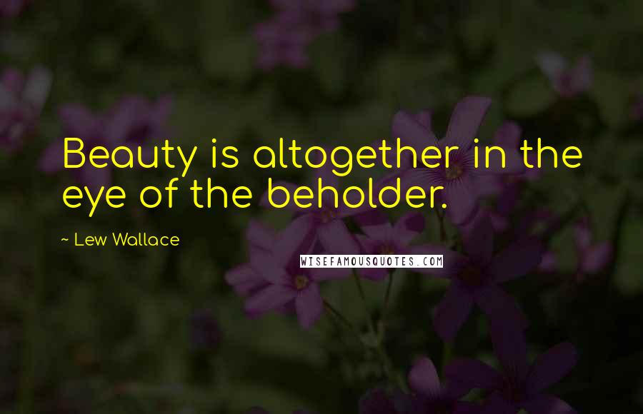 Lew Wallace Quotes: Beauty is altogether in the eye of the beholder.