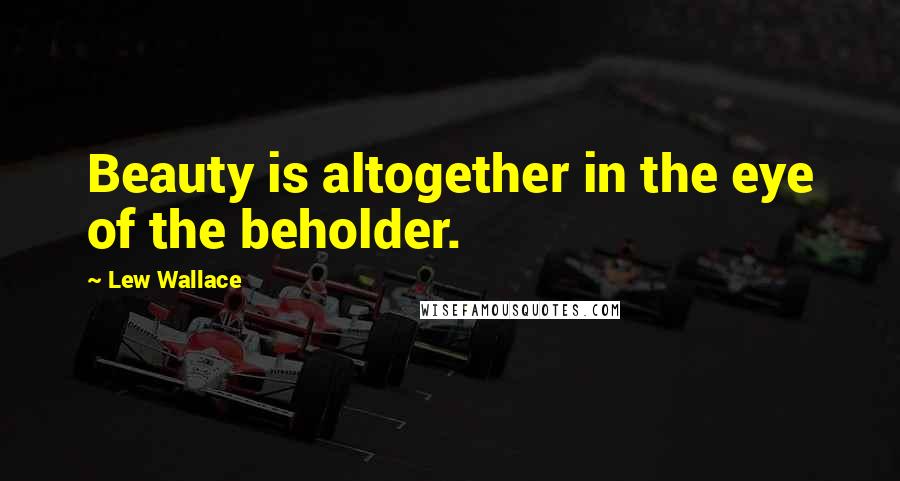 Lew Wallace Quotes: Beauty is altogether in the eye of the beholder.