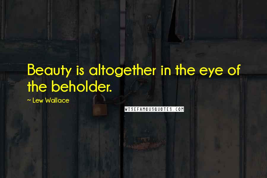 Lew Wallace Quotes: Beauty is altogether in the eye of the beholder.