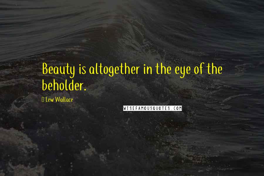 Lew Wallace Quotes: Beauty is altogether in the eye of the beholder.