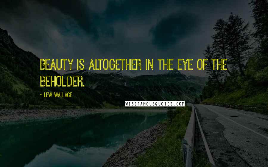 Lew Wallace Quotes: Beauty is altogether in the eye of the beholder.