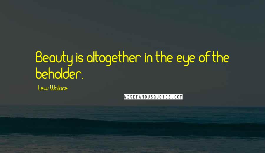 Lew Wallace Quotes: Beauty is altogether in the eye of the beholder.