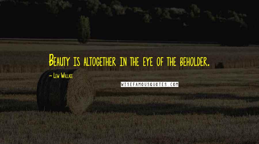 Lew Wallace Quotes: Beauty is altogether in the eye of the beholder.