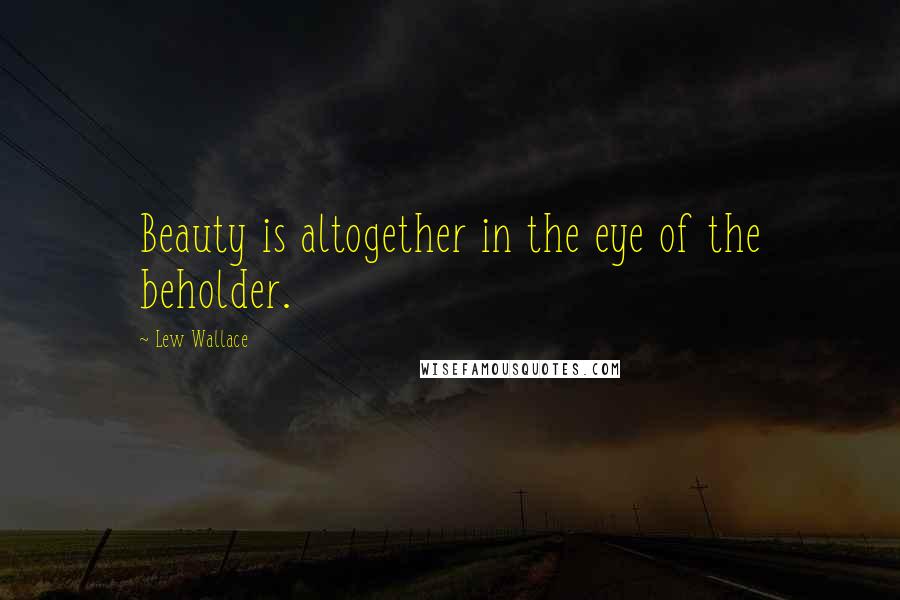 Lew Wallace Quotes: Beauty is altogether in the eye of the beholder.